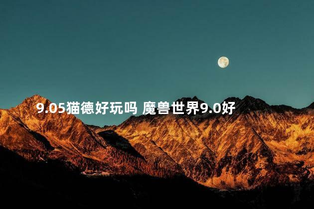 9.05猫德好玩吗 魔兽世界9.0好玩吗